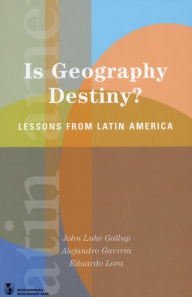 Title: Is Geography Destiny?: Lessons from Latin America / Edition 1, Author: Eduardo Lora