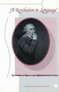 Title: A Revolution in Language: The Problem of Signs in Late Eighteenth-Century France / Edition 1, Author: Sophia Rosenfeld