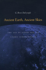 Title: Ancient Earth, Ancient Skies: The Age of Earth and its Cosmic Surroundings, Author: G. Brent Dalrymple