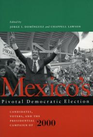 Title: Mexico's Pivotal Democratic Election: Candidates, Voters, and the Presidential Campaign of 2000 / Edition 1, Author: Jorge I. Dominguez