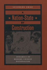 Title: A Nation-State by Construction: Dynamics of Modern Chinese Nationalism / Edition 1, Author: Suisheng Zhao