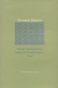 Title: Personal Matters: Women's Autobiographical Practice in Twentieth-Century China, Author: Lingzhen Wang