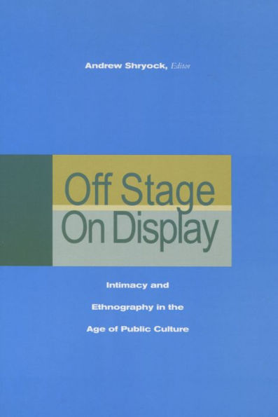 Off Stage/On Display: Intimacy and Ethnography in the Age of Public Culture