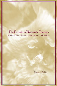 Title: The Fictions of Romantic Tourism: Radcliffe, Scott, and Mary Shelley, Author: George Dekker