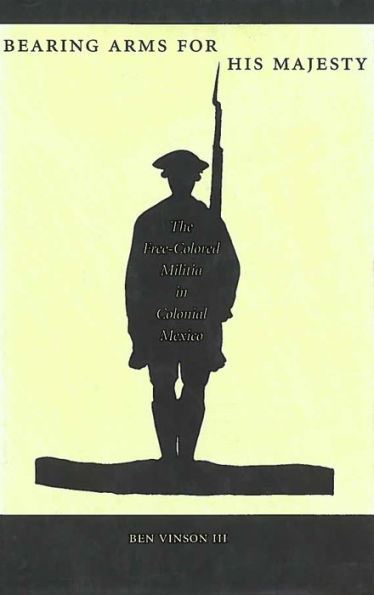 Bearing Arms for His Majesty: The Free-Colored Militia in Colonial Mexico / Edition 1