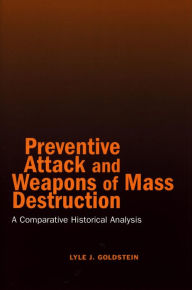 Title: Preventive Attack and Weapons of Mass Destruction: A Comparative Historical Analysis, Author: Lyle J. Goldstein