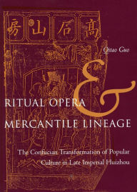 Title: Ritual Opera and Mercantile Lineage: The Confucian Transformation of Popular Culture in Late Imperial Huizhou / Edition 1, Author: Qitao Guo