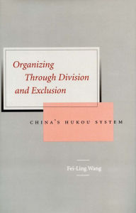 Title: Organizing Through Division and Exclusion: China's Hukou System, Author: Fei-Ling Wang