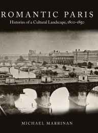 Title: Romantic Paris: Histories of a Cultural Landscape, 1800-1850, Author: Michael Marrinan
