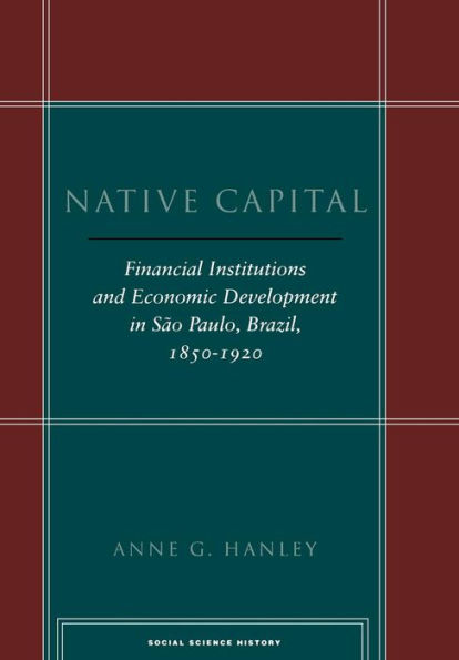 Native Capital: Financial Institutions and Economic Development São Paulo, Brazil, 1850-1920