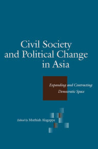 Title: Civil Society and Political Change in Asia: Expanding and Contracting Democratic Space, Author: Muthiah Alagappa