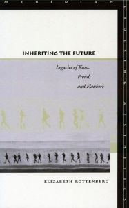 Title: Inheriting the Future: Legacies of Kant, Freud, and Flaubert, Author: Elizabeth Rottenberg