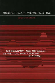 Title: Historicizing Online Politics: Telegraphy, the Internet, and Political Participation in China, Author: Yongming Zhou