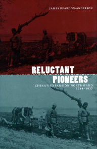 Title: Reluctant Pioneers: China's Expansion Northward, 1644-1937, Author: James Reardon-Anderson