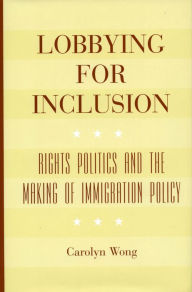 Title: Lobbying for Inclusion: Rights Politics and the Making of Immigration Policy / Edition 1, Author: Carolyn Wong
