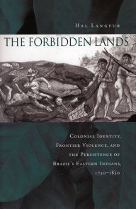 Title: The Forbidden Lands: Colonial Identity, Frontier Violence, and the Persistence of Brazil's Eastern Indians, 1750-1830, Author: Hal Langfur