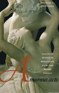 Title: Amorous Acts: Lacanian Ethics in Modernism, Film, and Queer Theory / Edition 1, Author: Frances L. Restuccia