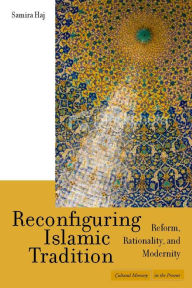 Title: Reconfiguring Islamic Tradition: Reform, Rationality, and Modernity / Edition 1, Author: Samira Haj