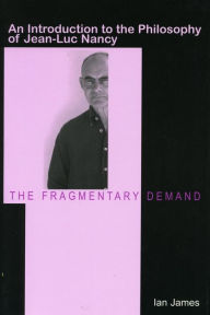 Title: The Fragmentary Demand: An Introduction to the Philosophy of Jean-Luc Nancy / Edition 1, Author: Ian James