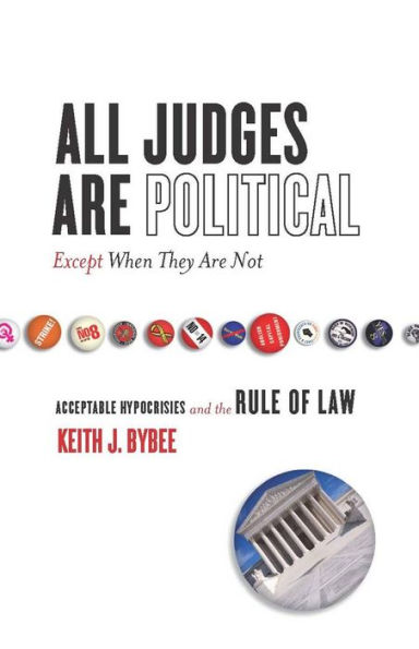 All Judges Are Political-Except When They Are Not: Acceptable Hypocrisies and the Rule of Law / Edition 1