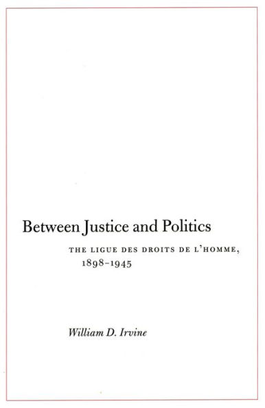 Between Justice and Politics: The Ligue des Droits de l'Homme, 1898-1945 / Edition 1