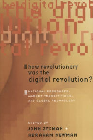 Title: How Revolutionary Was the Digital Revolution?: National Responses, Market Transitions, and Global Technology, Author: John Zysman
