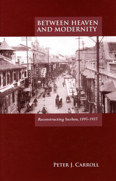 Between Heaven and Modernity: Reconstructing Suzhou, 1895-1937 / Edition 1