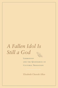 Title: A Fallen Idol Is Still a God: Lermontov and the Quandaries of Cultural Transition / Edition 1, Author: Elizabeth Cheresh Allen