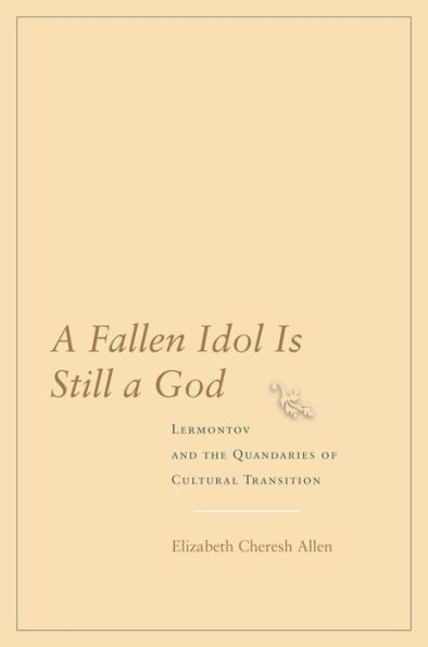 A Fallen Idol Is Still a God: Lermontov and the Quandaries of Cultural Transition / Edition 1