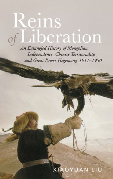 Reins of Liberation: An Entangled History of Mongolian Independence, Chinese Territoriality, and Great Power Hegemony, 1911-1950 / Edition 1