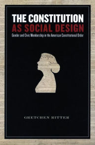 Title: The Constitution as Social Design: Gender and Civic Membership in the American Constitutional Order, Author: Gretchen Ritter