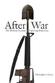 Title: After War: The Political Economy of Exporting Democracy / Edition 1, Author: Christopher J. Coyne
