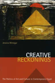 Title: Creative Reckonings: The Politics of Art and Culture in Contemporary Egypt / Edition 1, Author: Jessica Winegar