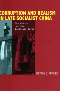 Title: Corruption and Realism in Late Socialist China: The Return of the Political Novel / Edition 1, Author: Jeffrey Kinkley