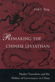 Title: Remaking the Chinese Leviathan: Market Transition and the Politics of Governance in China / Edition 1, Author: Dali L. Yang