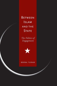 Title: Between Islam and the State: The Politics of Engagement / Edition 1, Author: Berna Turam