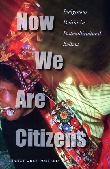 Now We Are Citizens: Indigenous Politics Postmulticultural Bolivia