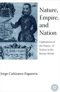 Title: Nature, Empire, and Nation: Explorations of the History of Science in the Iberian World, Author: Jorge Cañizares-Esguerra