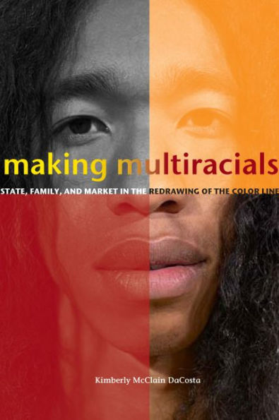 Making Multiracials: State, Family, and Market in the Redrawing of the Color Line / Edition 1