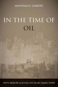 Title: In the Time of Oil: Piety, Memory, and Social Life in an Omani Town, Author: Mandana Limbert
