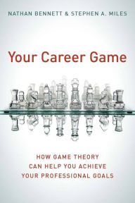 Title: Your Career Game: How Game Theory Can Help You Achieve Your Professional Goals, Author: Nathan Bennett