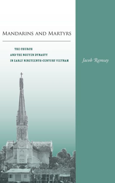 Mandarins and Martyrs: The Church and the Nguyen Dynasty in Early Nineteenth-Century Vietnam