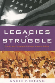 Title: Legacies of Struggle: Conflict and Cooperation in Korean American Politics / Edition 1, Author: Angie Y. Chung
