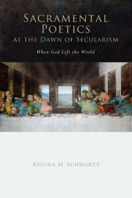 Title: Sacramental Poetics at the Dawn of Secularism: When God Left the World, Author: Regina Mara Schwartz