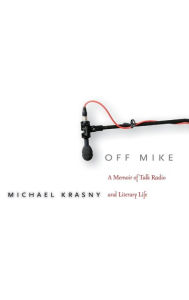 Title: Off Mike: A Memoir of Talk Radio and Literary Life, Author: Michael Krasny