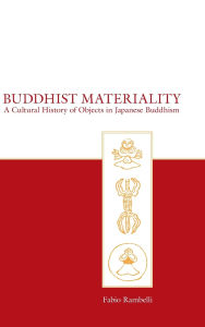 Title: Buddhist Materiality: A Cultural History of Objects in Japanese Buddhism / Edition 1, Author: Fabio Rambelli