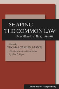 Title: Shaping the Common Law: From Glanvill to Hale, 1188-1688, Author: Thomas Garden Barnes