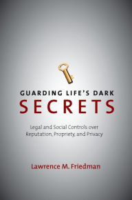 Title: Guarding Life's Dark Secrets: Legal and Social Controls over Reputation, Propriety, and Privacy / Edition 1, Author: Lawrence M. Friedman
