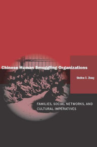 Title: Chinese Human Smuggling Organizations: Families, Social Networks, and Cultural Imperatives / Edition 1, Author: Sheldon X. Zhang