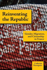 Title: Reinventing the Republic: Gender, Migration, and Citizenship in France, Author: Catherine Raissiguier